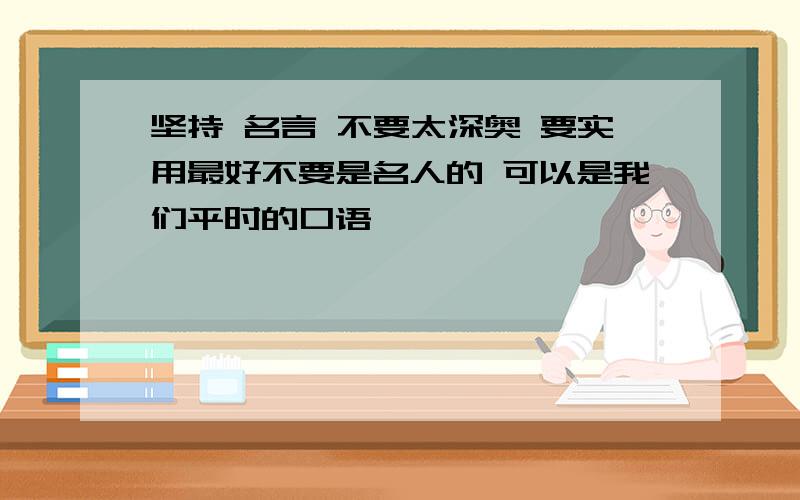 坚持 名言 不要太深奥 要实用最好不要是名人的 可以是我们平时的口语