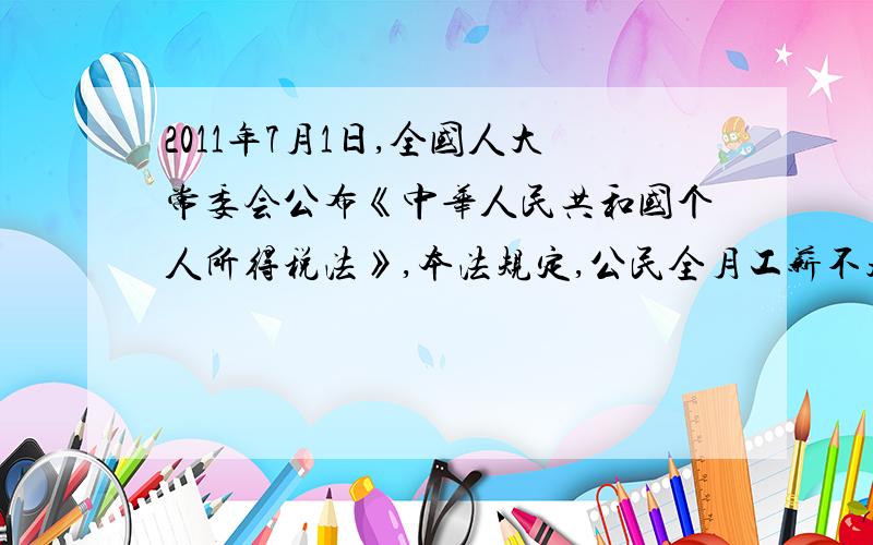 2011年7月1日,全国人大常委会公布《中华人民共和国个人所得税法》,本法规定,公民全月工薪不超过3500元的部分不必纳税,超过3500元的部分为全月应纳税所得额．此项税款按下表分段累进计算