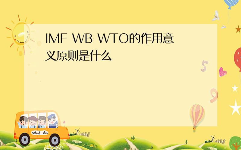 IMF WB WTO的作用意义原则是什么