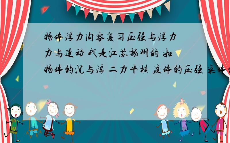 物体浮力内容复习压强与浮力 力与运动 我是江苏扬州的 如物体的沉与浮 二力平横 液体的压强 气体的压强