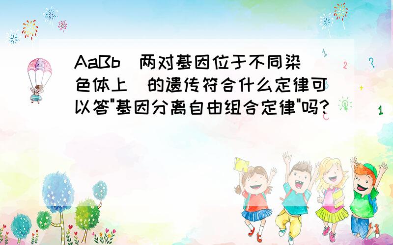 AaBb(两对基因位于不同染色体上)的遗传符合什么定律可以答