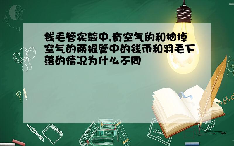 钱毛管实验中,有空气的和抽掉空气的两根管中的钱币和羽毛下落的情况为什么不同