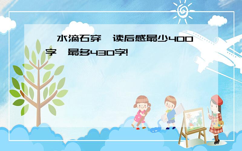 《水滴石穿》读后感最少400字,最多430字!