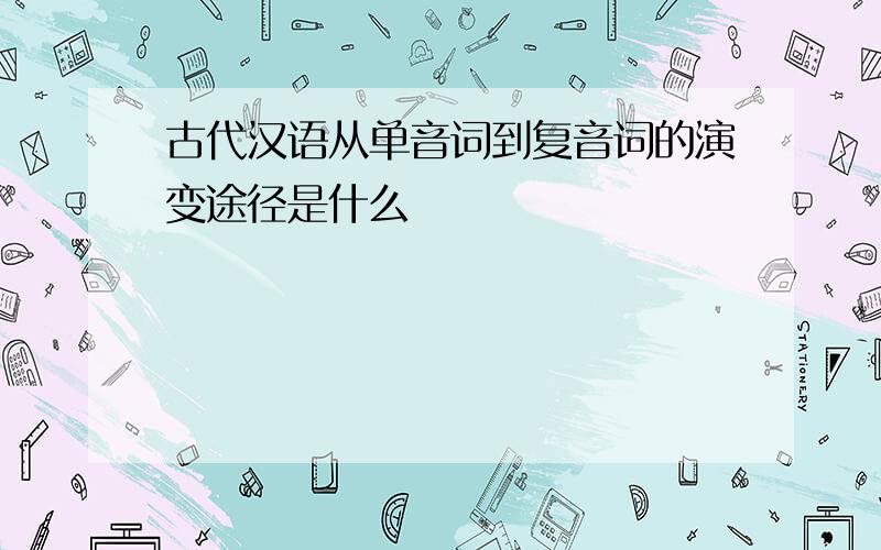 古代汉语从单音词到复音词的演变途径是什么