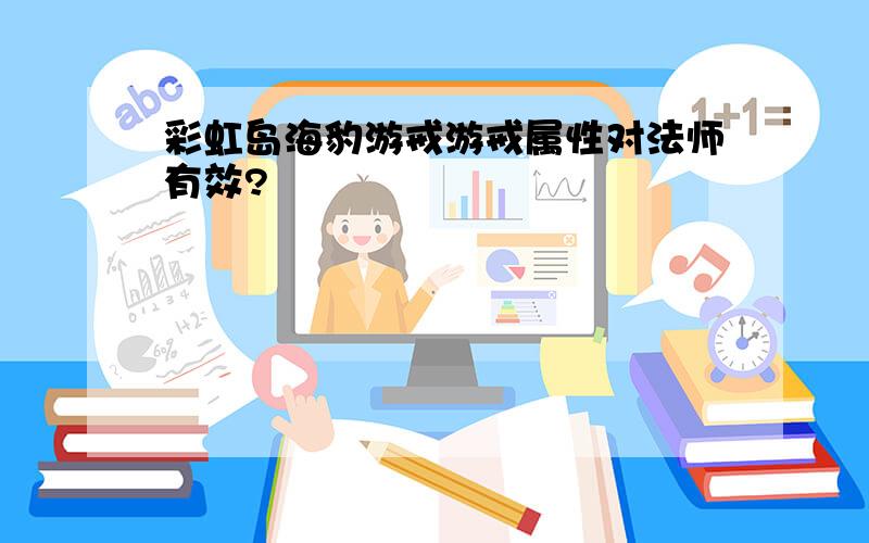 彩虹岛海豹游戒游戒属性对法师有效?