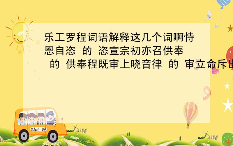 乐工罗程词语解释这几个词啊恃恩自恣 的 恣宣宗初亦召供奉 的 供奉程既审上晓音律 的 审立命斥出 的 斥出