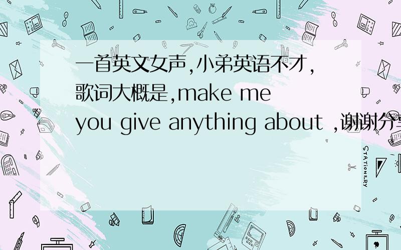 一首英文女声,小弟英语不才,歌词大概是,make me you give anything about ,谢谢分享歌名找到了，make mejennifer paige