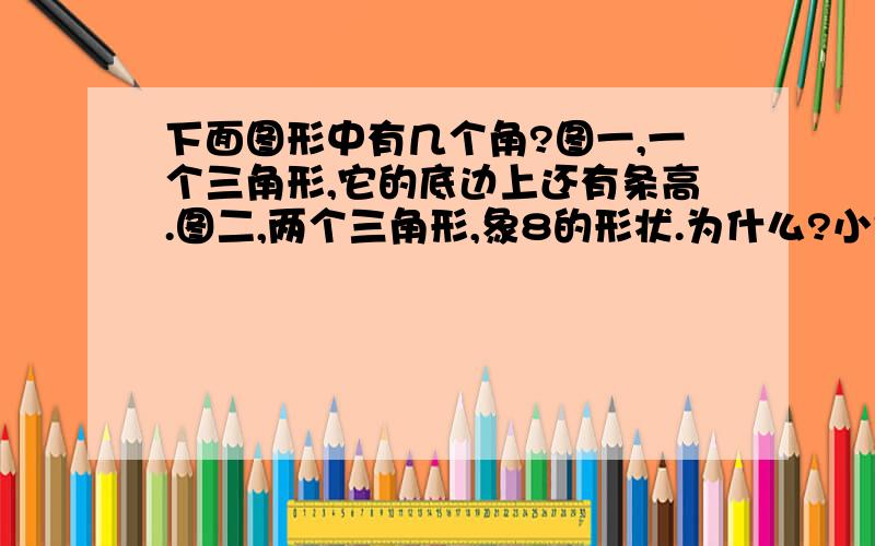 下面图形中有几个角?图一,一个三角形,它的底边上还有条高.图二,两个三角形,象8的形状.为什么?小学数学西师版二年级上册第二单元《角的初步认识》的题：下面图形中有几个角?图一,一个