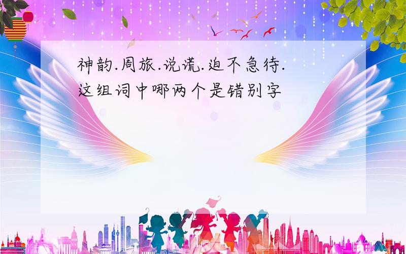 神韵.周旅.说谎.迫不急待.这组词中哪两个是错别字