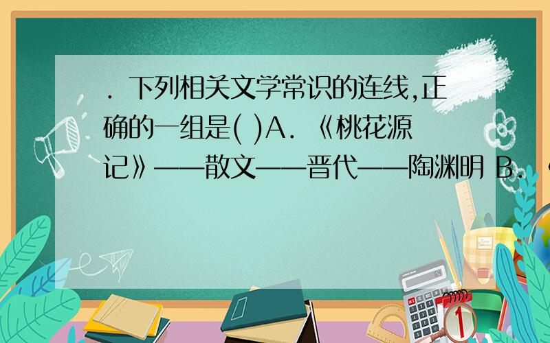 ．下列相关文学常识的连线,正确的一组是( )A．《桃花源记》——散文——晋代——陶渊明 B．《爱莲说》——骈文——唐代——刘禹锡 C．《石壕吏》——五绝——唐代——杜甫D．《大道之