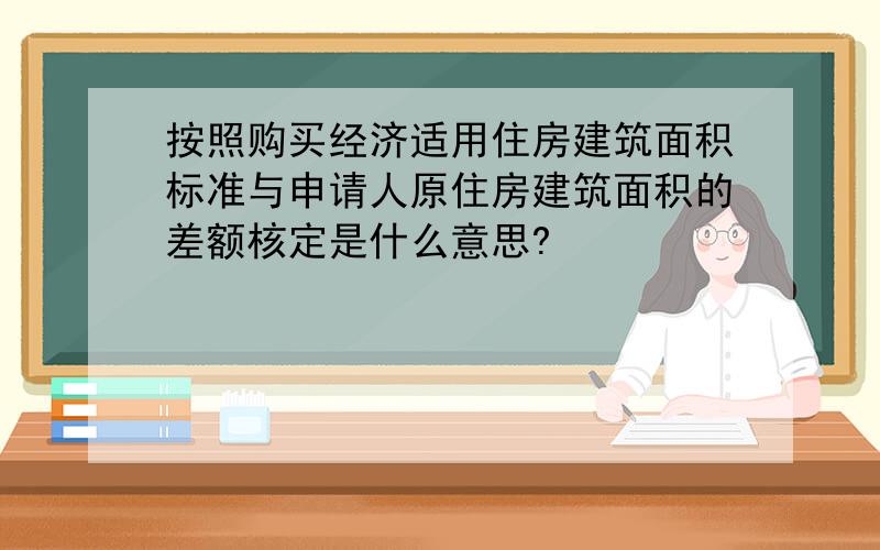 按照购买经济适用住房建筑面积标准与申请人原住房建筑面积的差额核定是什么意思?