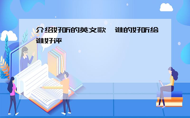 介绍好听的英文歌,谁的好听给谁好评