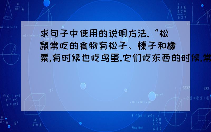 求句子中使用的说明方法.“松鼠常吃的食物有松子、榛子和橡粟,有时候也吃鸟蛋.它们吃东西的时候,常常直竖着身子坐在树枝上,用前爪捧着往嘴里送.秋天,松鼠就储藏过冬的食物,把它们塞