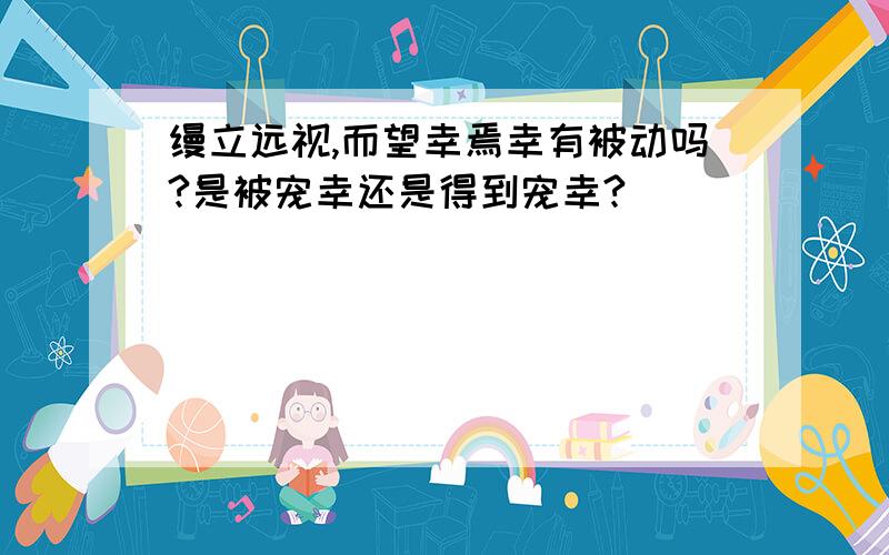 缦立远视,而望幸焉幸有被动吗?是被宠幸还是得到宠幸?