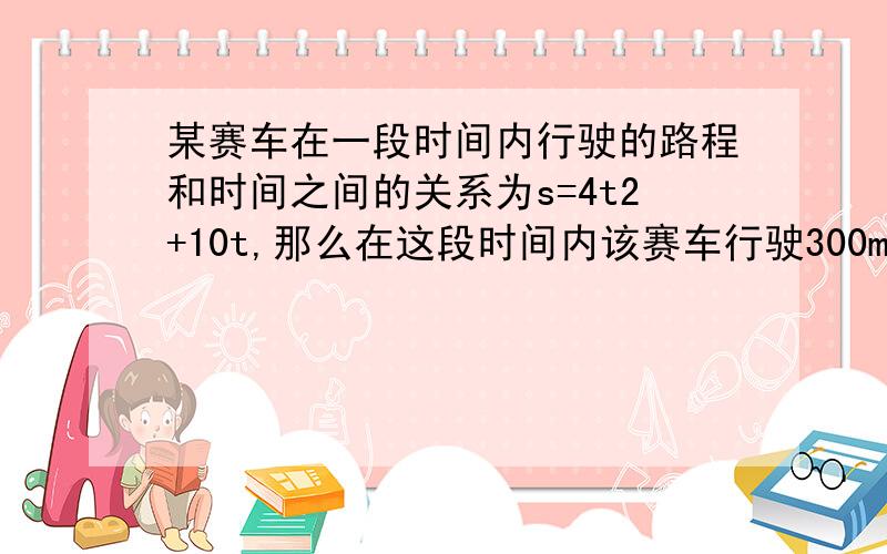 某赛车在一段时间内行驶的路程和时间之间的关系为s=4t2+10t,那么在这段时间内该赛车行驶300m需多长时间