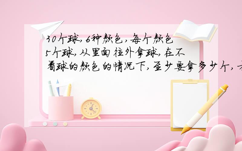 30个球,6种颜色,每个颜色5个球,从里面往外拿球,在不看球的颜色的情况下,至少要拿多少个,才能保证每种颜色的球的数量大于两个?