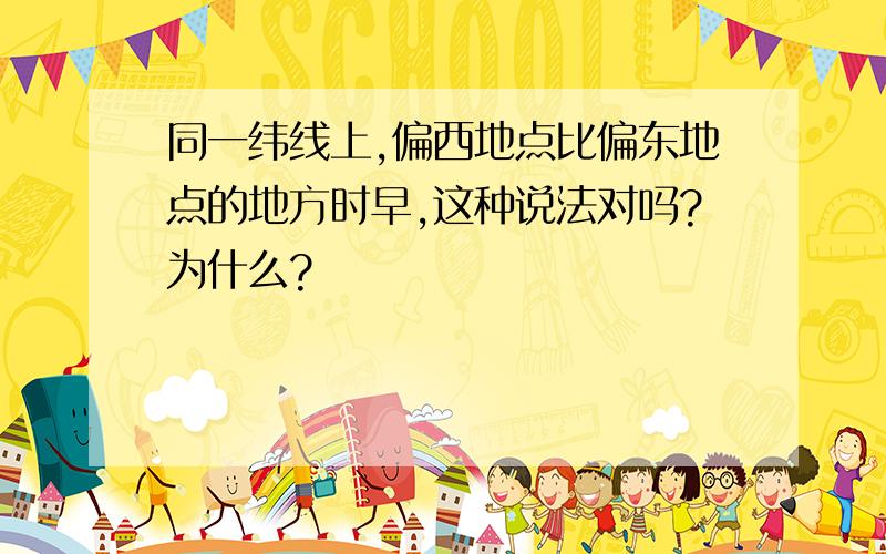 同一纬线上,偏西地点比偏东地点的地方时早,这种说法对吗?为什么?