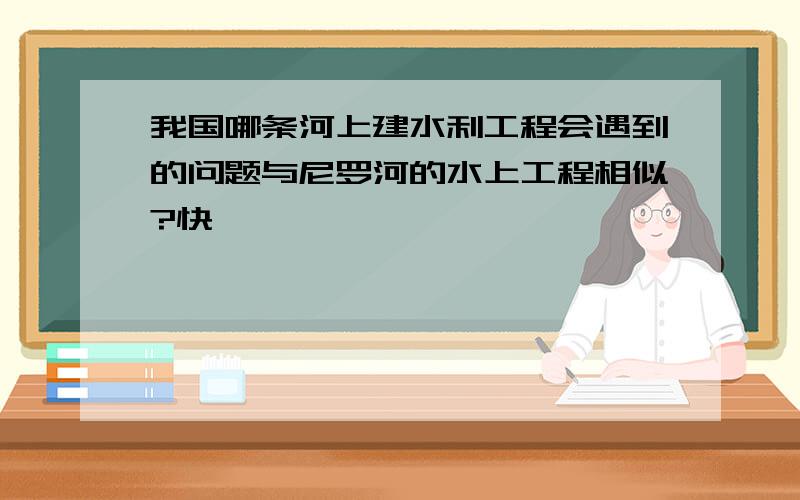 我国哪条河上建水利工程会遇到的问题与尼罗河的水上工程相似?快