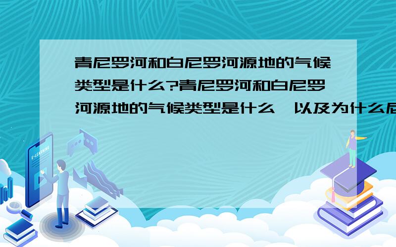 青尼罗河和白尼罗河源地的气候类型是什么?青尼罗河和白尼罗河源地的气候类型是什么,以及为什么尼罗河的定期泛滥与青尼罗河时间一致?