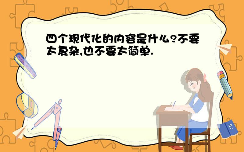 四个现代化的内容是什么?不要太复杂,也不要太简单.