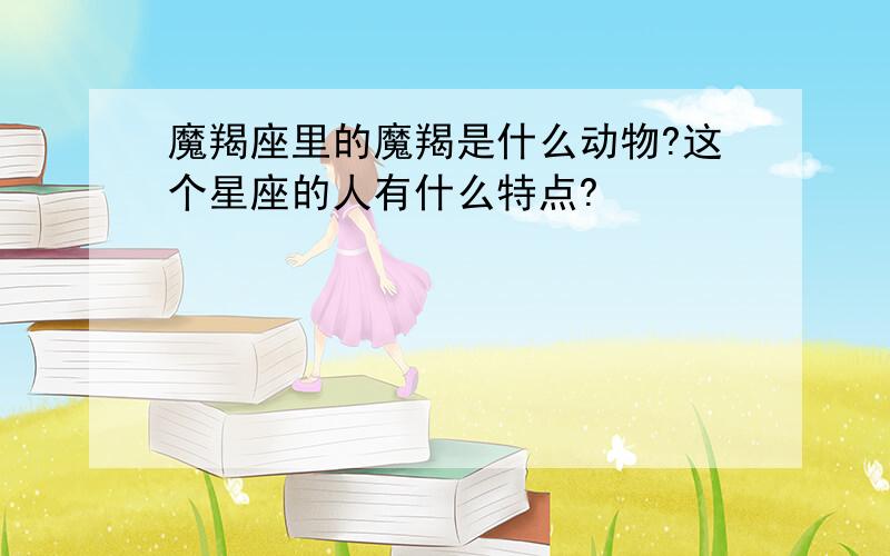 魔羯座里的魔羯是什么动物?这个星座的人有什么特点?