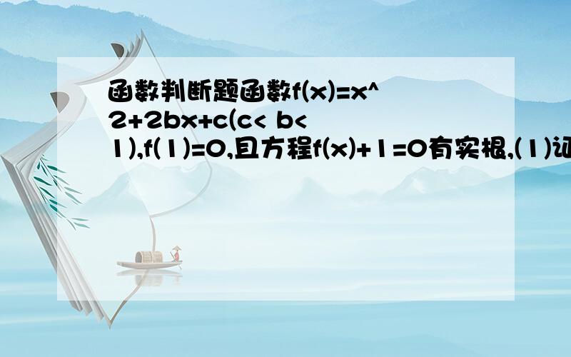 函数判断题函数f(x)=x^2+2bx+c(c< b< 1),f(1)=0,且方程f(x)+1=0有实根,(1)证明:-3< c≤-1且b≥0 (2)若m是方程f(x)+1=0的一个实根,判断f(m-4)正负并证明