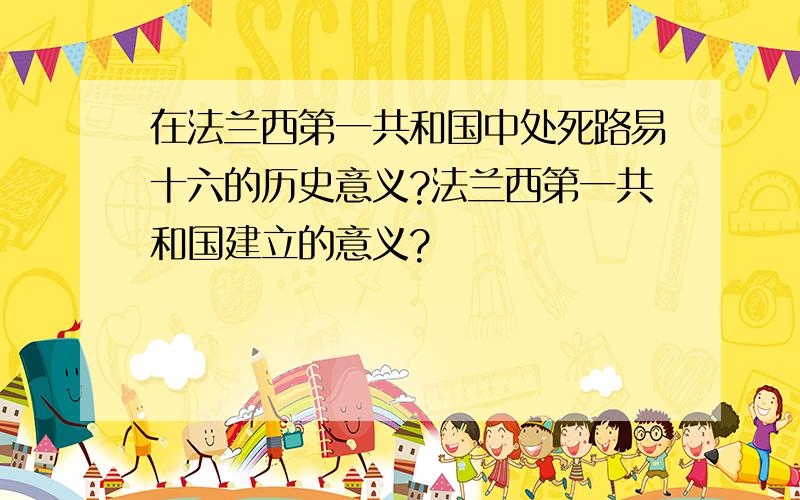 在法兰西第一共和国中处死路易十六的历史意义?法兰西第一共和国建立的意义?