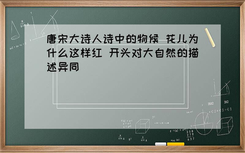 唐宋大诗人诗中的物候 花儿为什么这样红 开头对大自然的描述异同