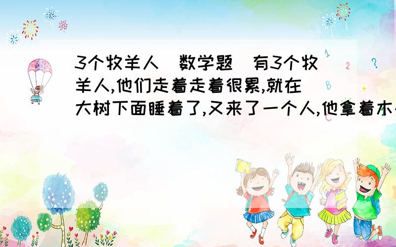 3个牧羊人(数学题)有3个牧羊人,他们走着走着很累,就在大树下面睡着了,又来了一个人,他拿着木碳在那3个牧羊人的额头上划一条杠,3个牧羊人醒来之后都在笑,其中有一个牧羊人知道了自己额