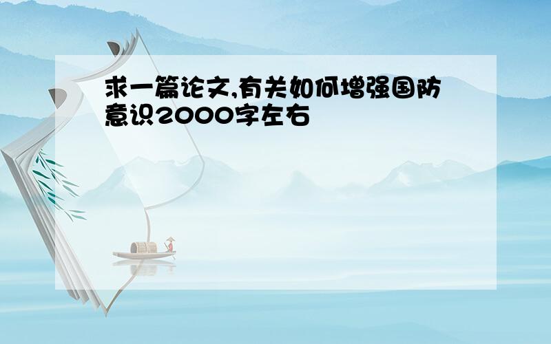 求一篇论文,有关如何增强国防意识2000字左右