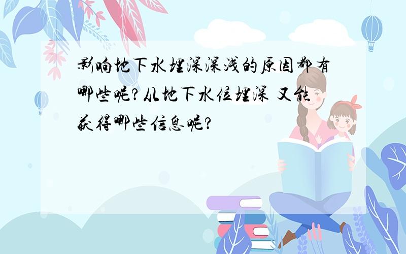 影响地下水埋深深浅的原因都有哪些呢?从地下水位埋深 又能获得哪些信息呢?