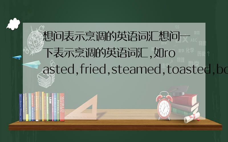 想问表示烹调的英语词汇想问一下表示烹调的英语词汇,如roasted,fried,steamed,toasted,boiled,baked等等,还有其他嘛?最好列出例句.