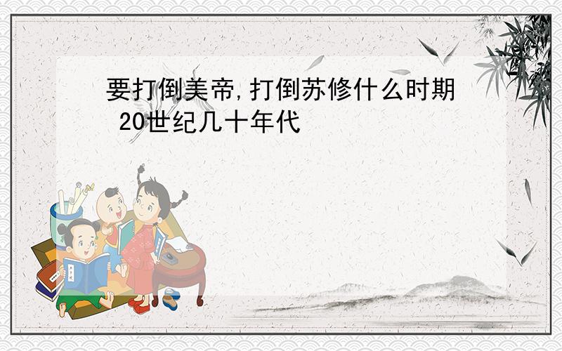 要打倒美帝,打倒苏修什么时期 20世纪几十年代