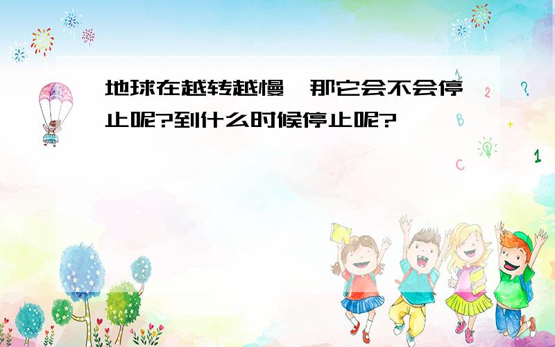 地球在越转越慢,那它会不会停止呢?到什么时候停止呢?