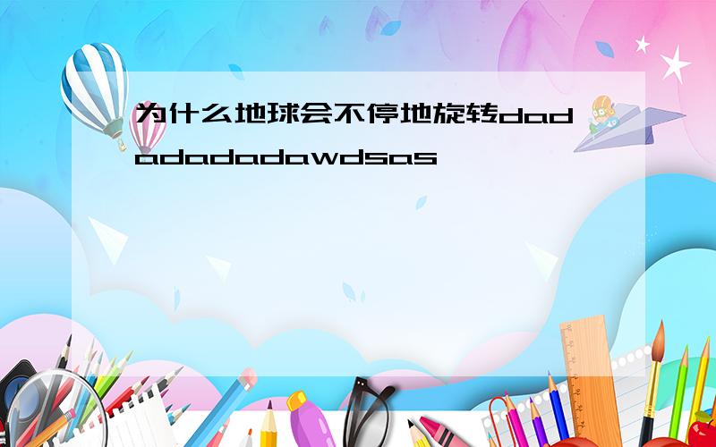 为什么地球会不停地旋转dadadadadawdsas