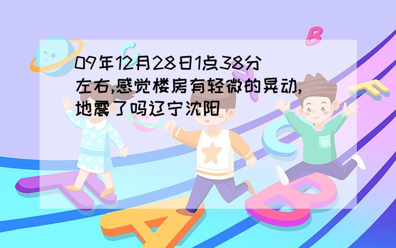 09年12月28日1点38分左右,感觉楼房有轻微的晃动,地震了吗辽宁沈阳