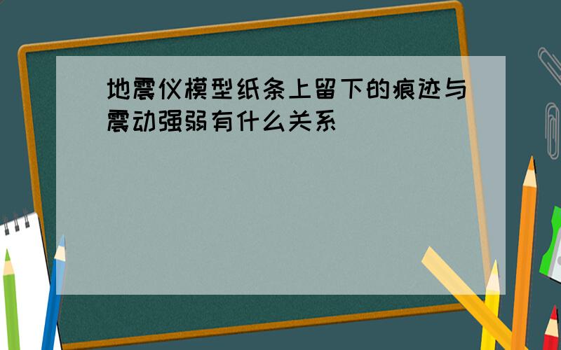 地震仪模型纸条上留下的痕迹与震动强弱有什么关系