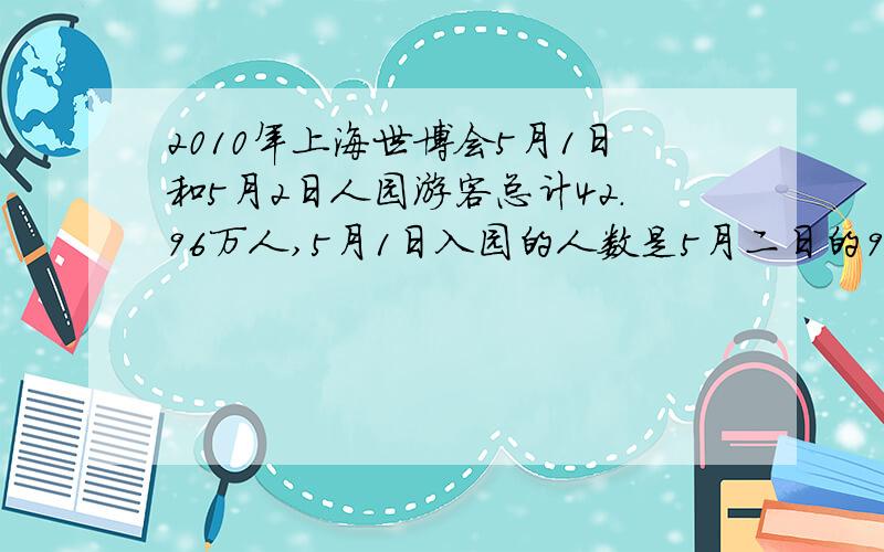 2010年上海世博会5月1日和5月2日人园游客总计42.96万人,5月1日入园的人数是5月二日的94分之85,5月1日