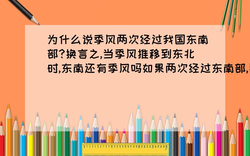 为什么说季风两次经过我国东南部?换言之,当季风推移到东北时,东南还有季风吗如果两次经过东南部,那东北部不是也两次经过么?