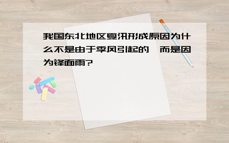 我国东北地区夏汛形成原因为什么不是由于季风引起的,而是因为锋面雨?