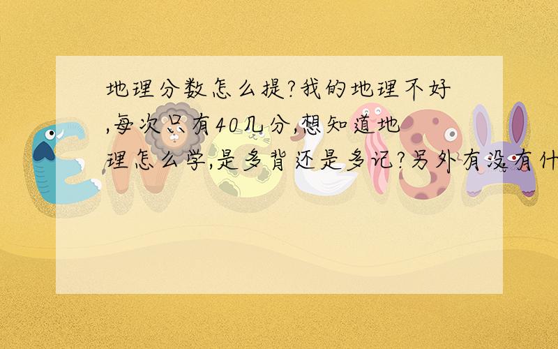 地理分数怎么提?我的地理不好,每次只有40几分,想知道地理怎么学,是多背还是多记?另外有没有什么效果比较好的辅导书,英语,或者有没有谁高考考完了成绩还不错分享下经验呐!