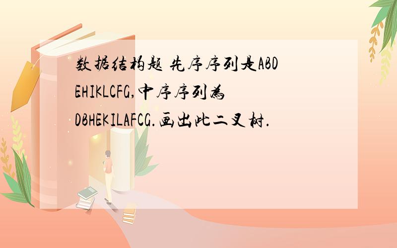 数据结构题 先序序列是ABDEHIKLCFG,中序序列为DBHEKILAFCG.画出此二叉树.