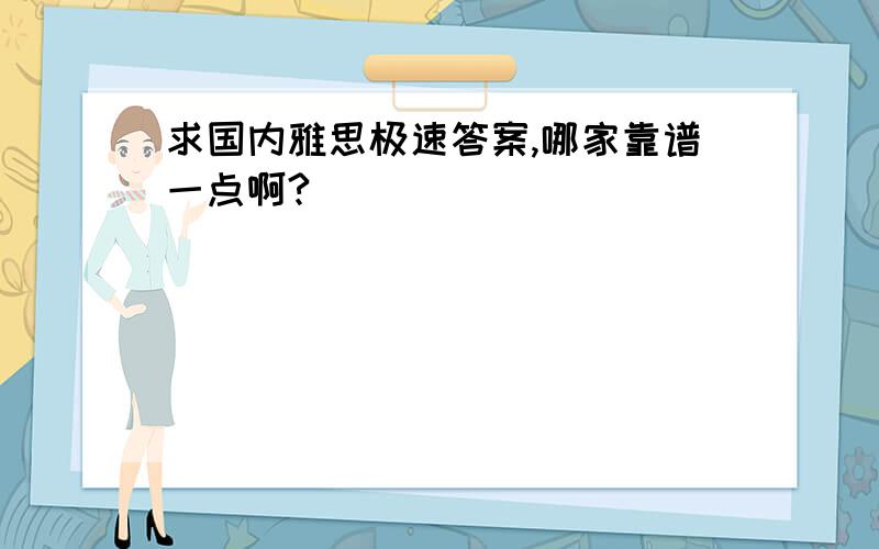 求国内雅思极速答案,哪家靠谱一点啊?