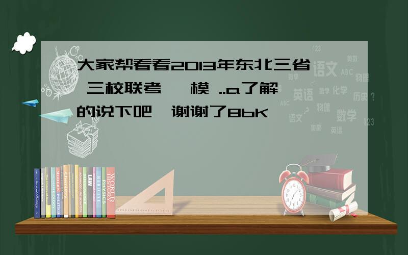 大家帮看看2013年东北三省 三校联考 一模 ..a了解的说下吧,谢谢了8bK