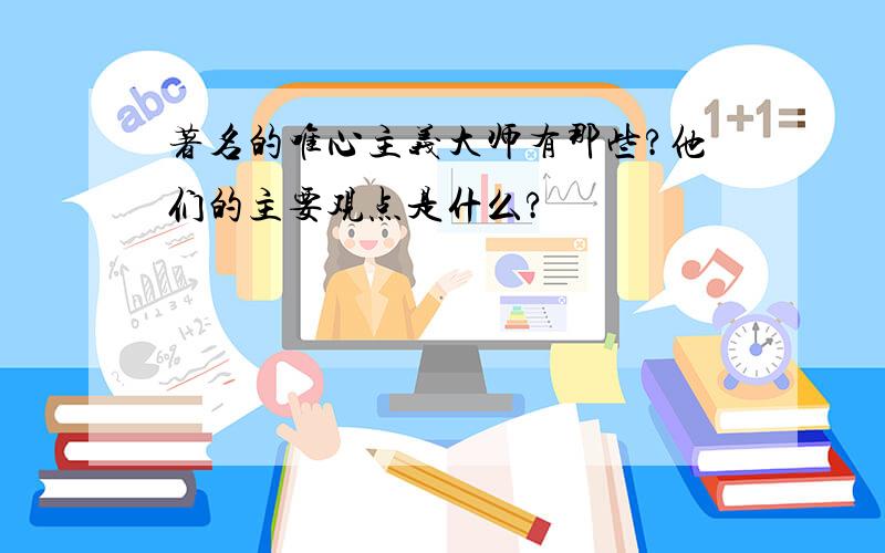 著名的唯心主义大师有那些?他们的主要观点是什么?