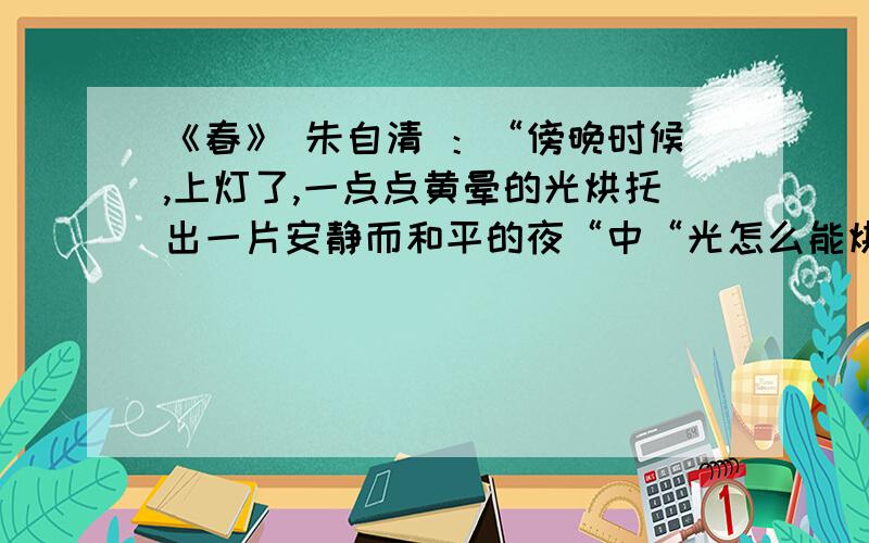 《春》 朱自清 ：“傍晚时候,上灯了,一点点黄晕的光烘托出一片安静而和平的夜“中“光怎么能烘托出一片安静而和平的夜”呢?