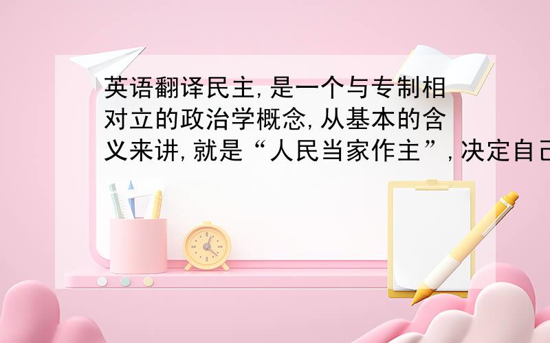 英语翻译民主,是一个与专制相对立的政治学概念,从基本的含义来讲,就是“人民当家作主”,决定自己的命运,台湾作为一个长期遭受列强占领和蹂躏的地区,它的民主化运动与反对殖民统治,争