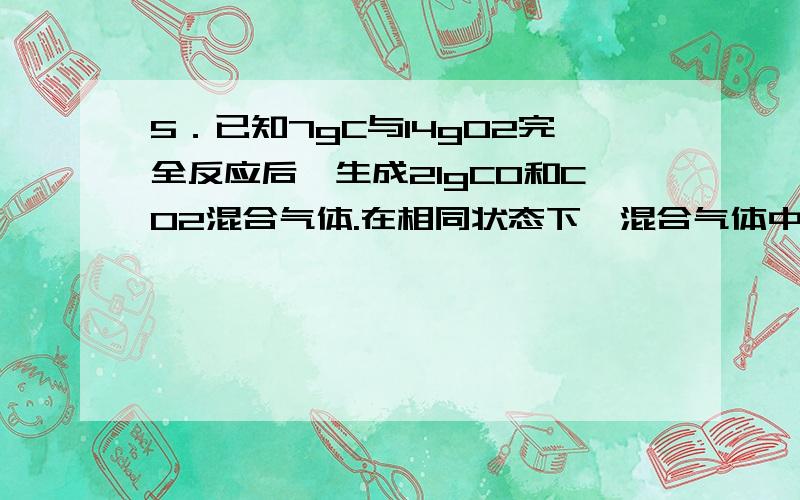 5．已知7gC与14gO2完全反应后,生成21gCO和CO2混合气体.在相同状态下,混合气体中CO和CO2的体积之比为_____.