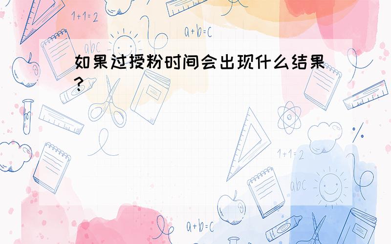 如果过授粉时间会出现什么结果?