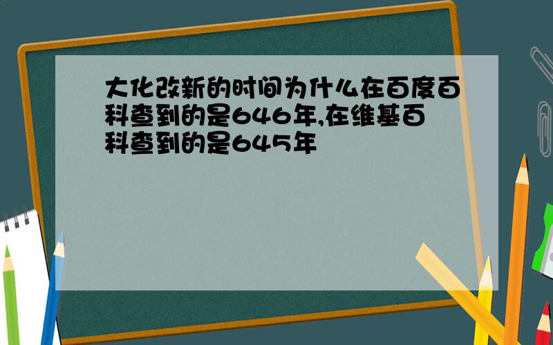 大化改新的时间为什么在百度百科查到的是646年,在维基百科查到的是645年